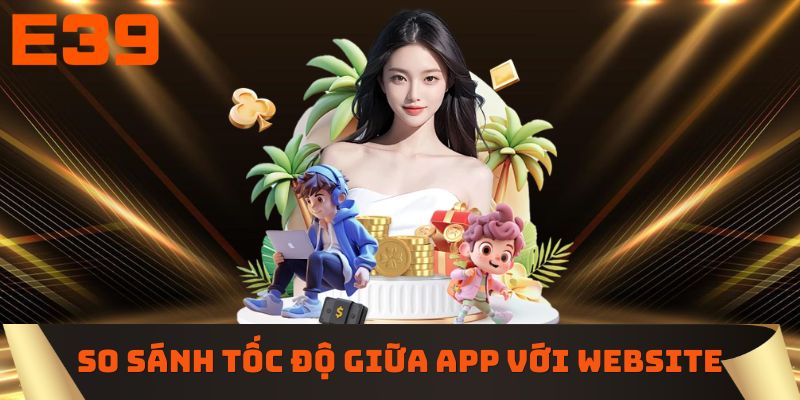 So sánh tốc độ truy cập giữa app với website E39 